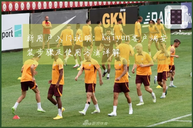 新用户入门说明：Kaiyun客户端安装步骤及使用方法详解