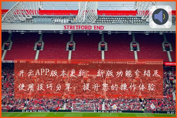 开云APP版本更新:新版功能介绍及使用技巧分享,提升您的操作体验!