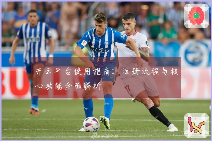 开云平台使用指南:注册流程与核心功能全面解析