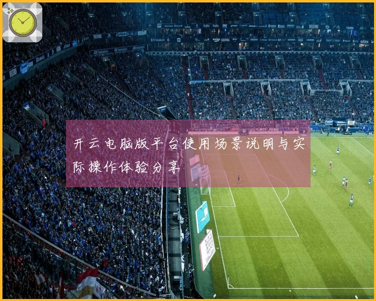 开云电脑版平台使用场景说明与实际操作体验分享