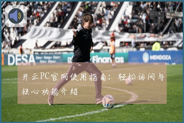 开云PC官网使用指南：轻松访问与核心功能介绍