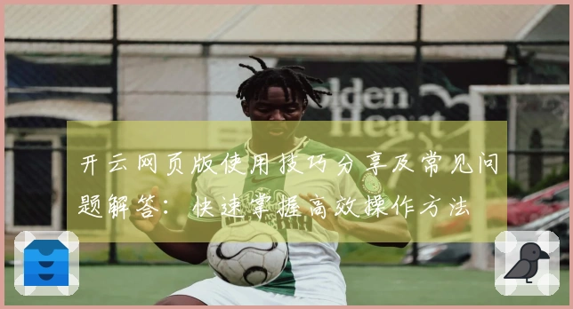 开云网页版使用技巧分享及常见问题解答：快速掌握高效操作方法