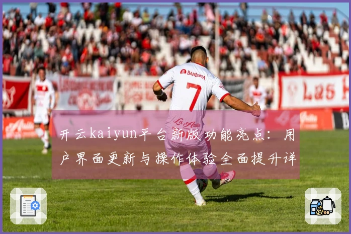 开云kaiyun平台新版功能亮点：用户界面更新与操作体验全面提升详解