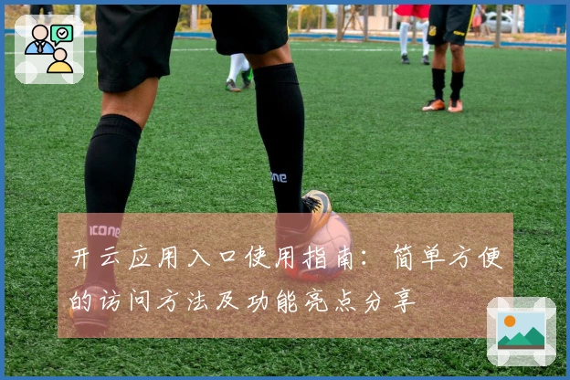 开云应用入口使用指南：简单方便的访问方法及功能亮点分享