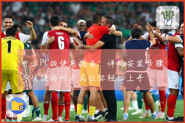 开云PC版使用指南：详细安装步骤与快捷访问方式让你轻松上手