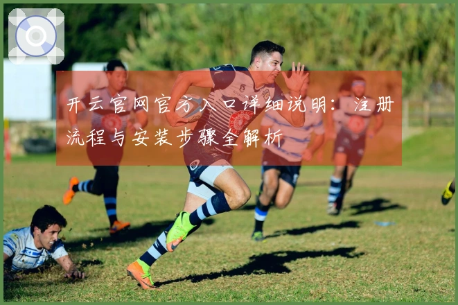 开云官网官方入口详细说明：注册流程与安装步骤全解析