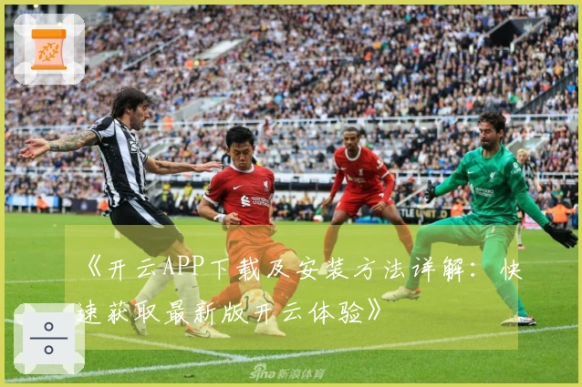 《开云APP下载及安装方法详解：快速获取最新版开云体验》