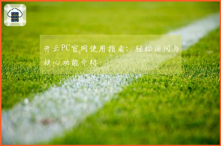 开云PC官网使用指南:轻松访问与核心功能介绍