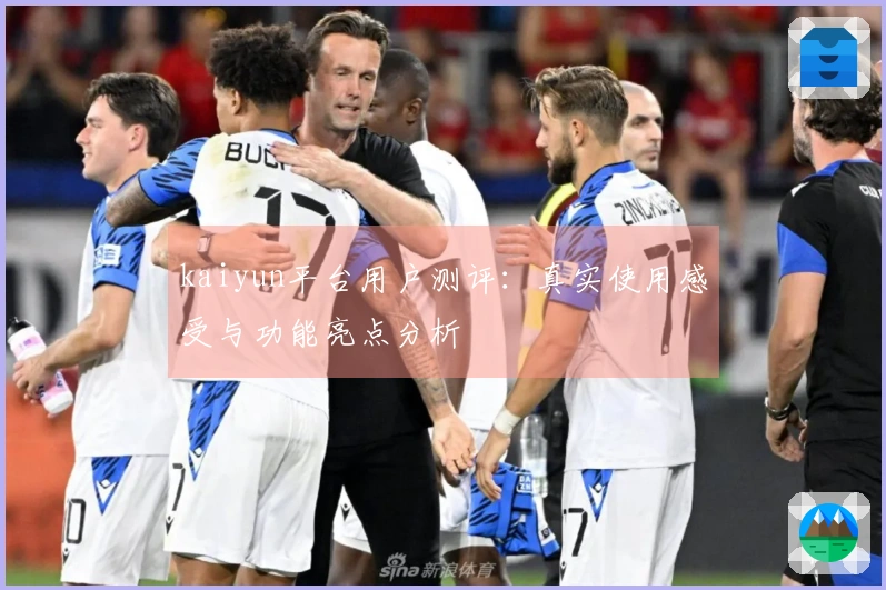 kaiyun平台用户测评:真实使用感受与功能亮点分析