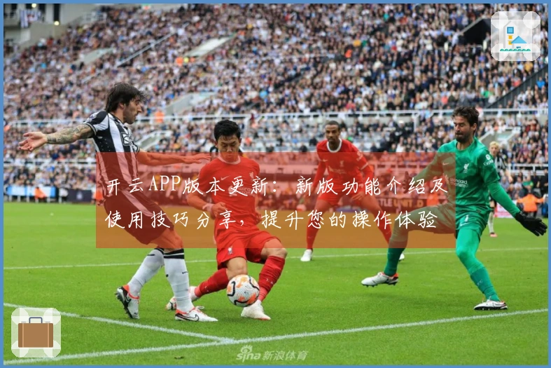 开云APP版本更新：新版功能介绍及使用技巧分享，提升您的操作体验！