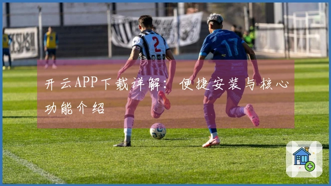 开云APP下载详解：便捷安装与核心功能介绍