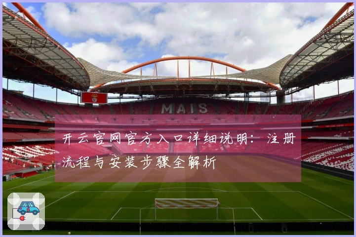开云官网官方入口详细说明:注册流程与安装步骤全解析